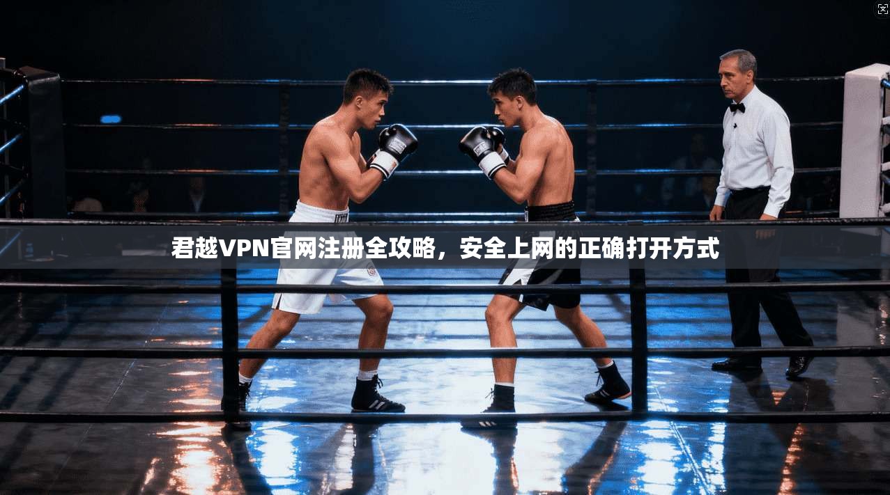 君越VPN官网注册全攻略，安全上网的正确打开方式