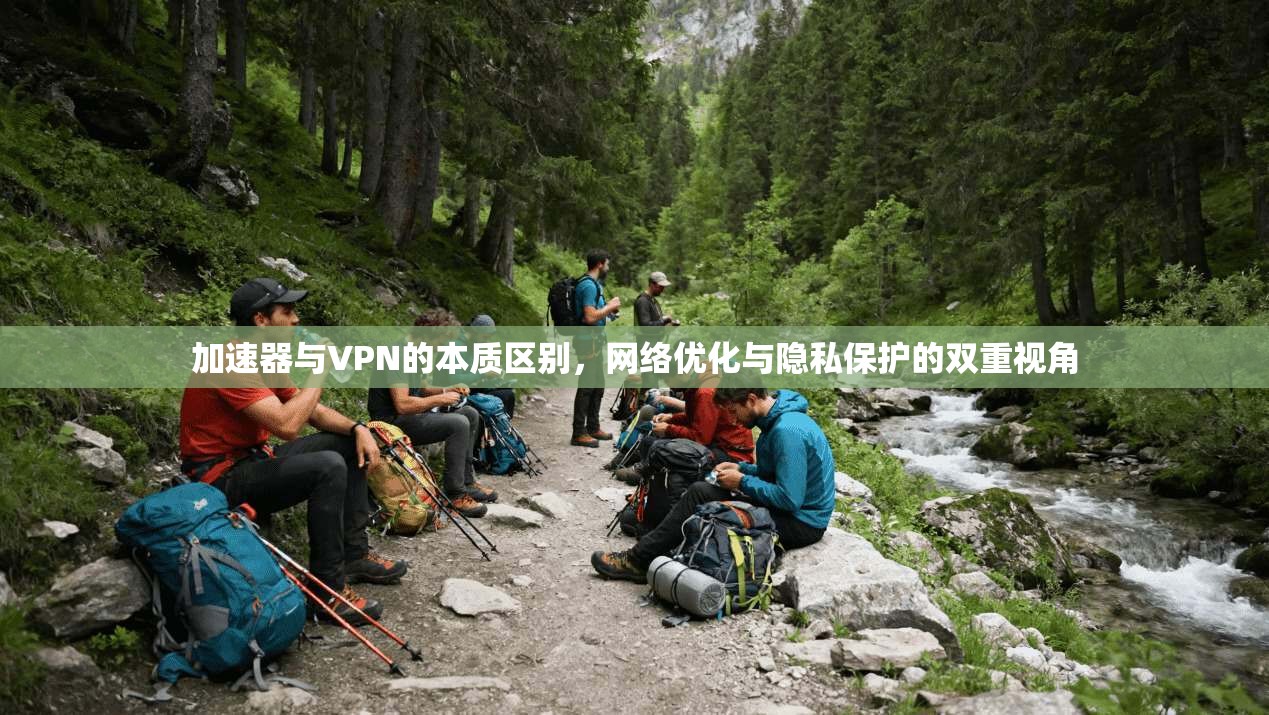 加速器与VPN的本质区别，网络优化与隐私保护的双重视角