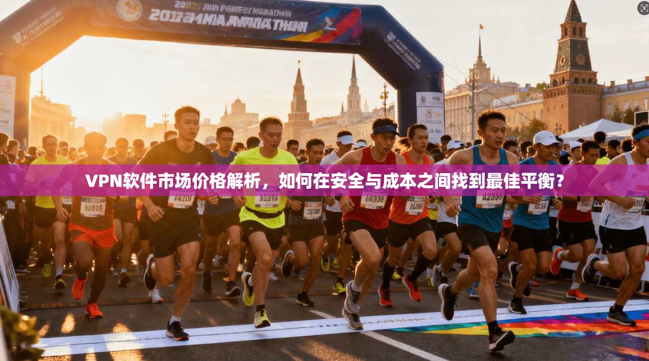 VPN软件市场价格解析，如何在安全与成本之间找到最佳平衡？