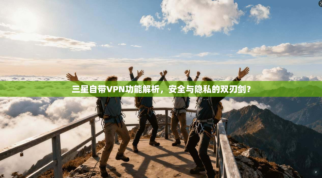 三星自带VPN功能解析，安全与隐私的双刃剑？
