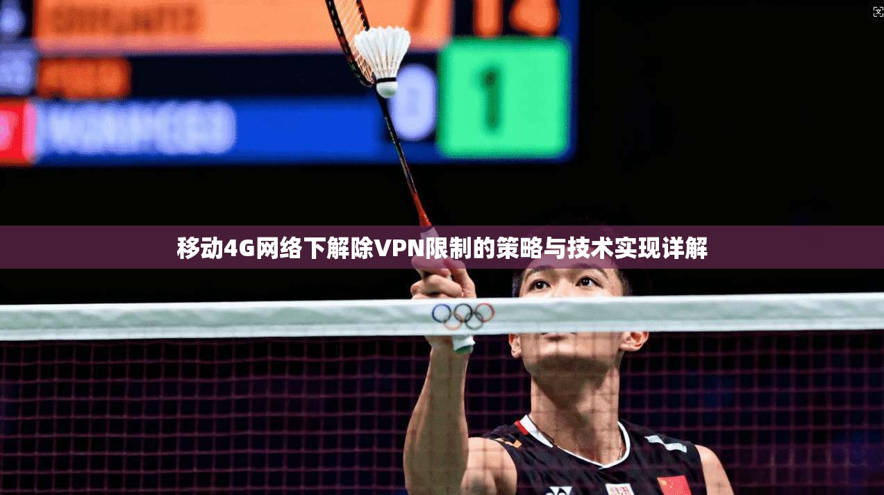 移动4G网络下解除VPN限制的策略与技术实现详解