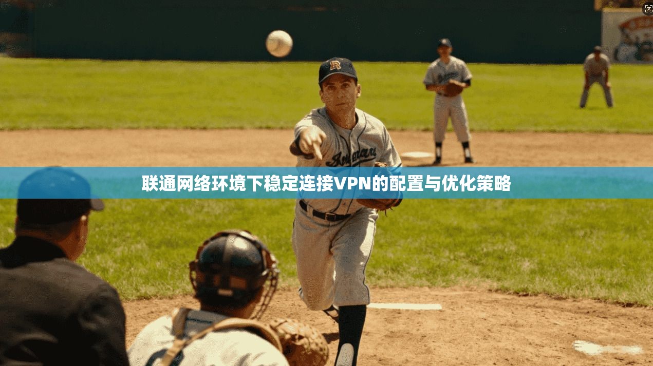 联通网络环境下稳定连接VPN的配置与优化策略