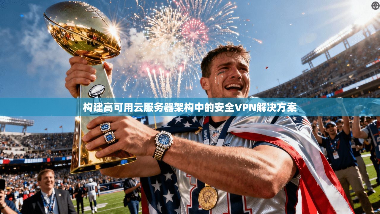 构建高可用云服务器架构中的安全VPN解决方案