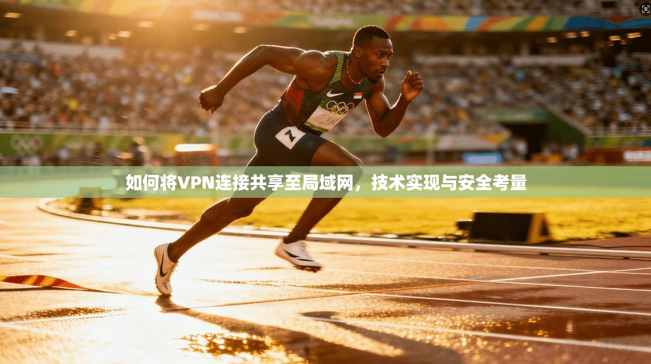 如何将VPN连接共享至局域网，技术实现与安全考量