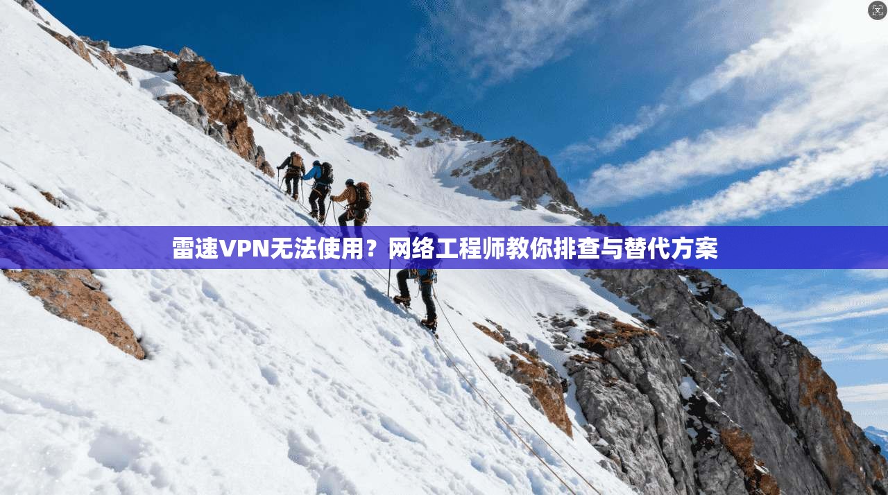 雷速VPN无法使用？网络工程师教你排查与替代方案