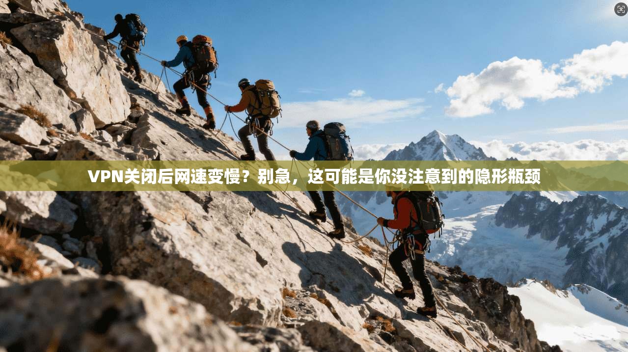 VPN关闭后网速变慢？别急，这可能是你没注意到的隐形瓶颈