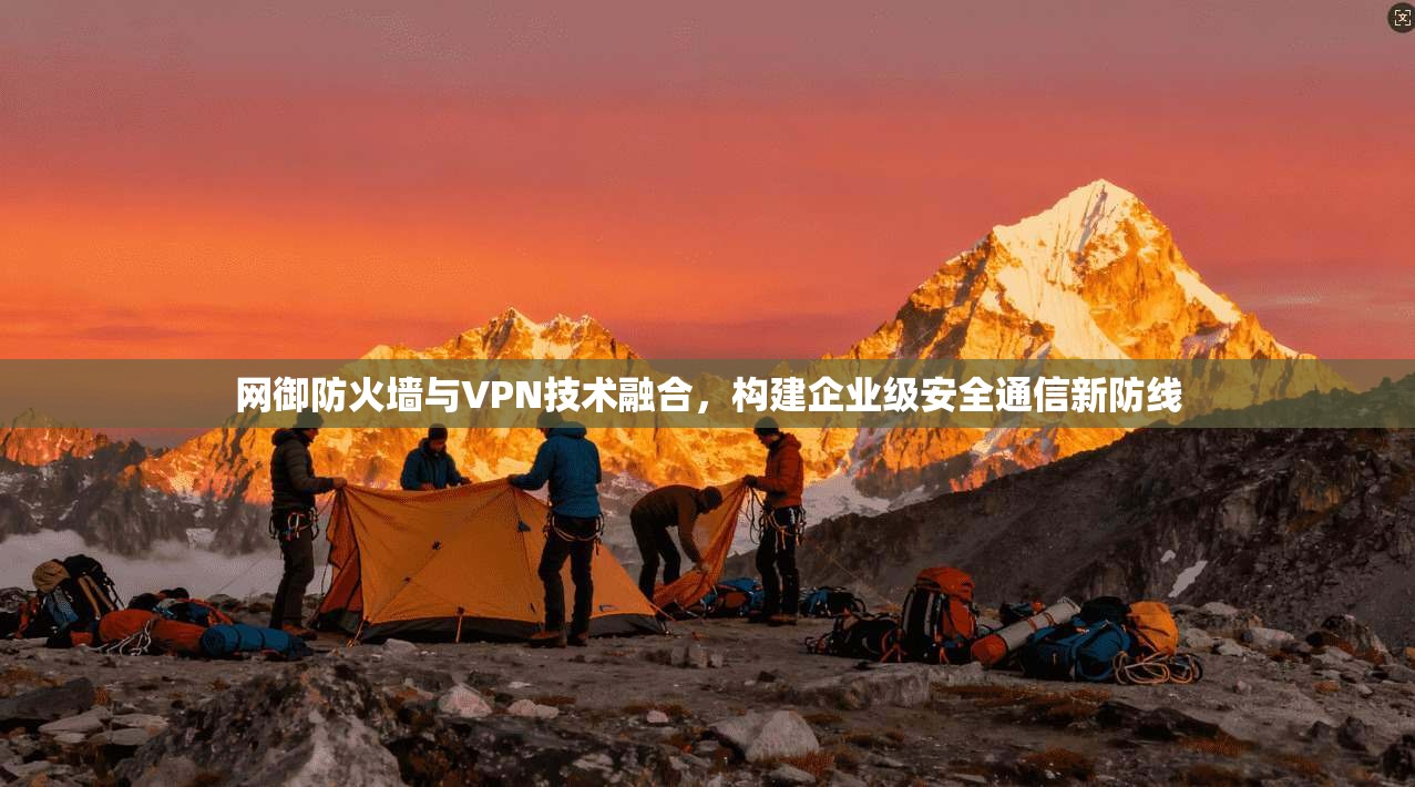 网御防火墙与VPN技术融合，构建企业级安全通信新防线