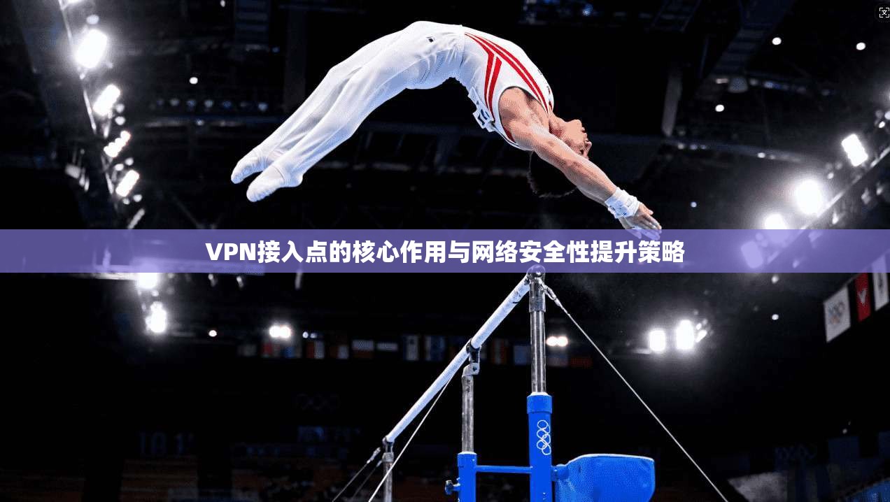 VPN接入点的核心作用与网络安全性提升策略