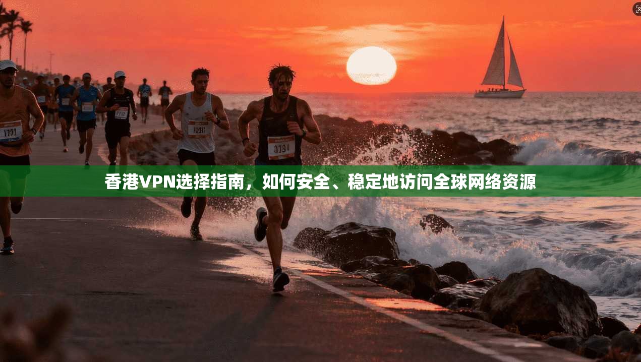 香港VPN选择指南，如何安全、稳定地访问全球网络资源