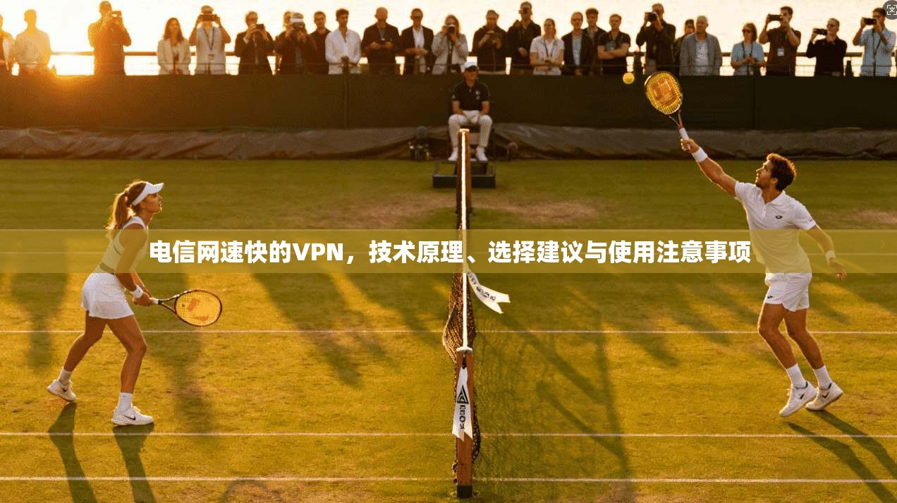 电信网速快的VPN，技术原理、选择建议与使用注意事项