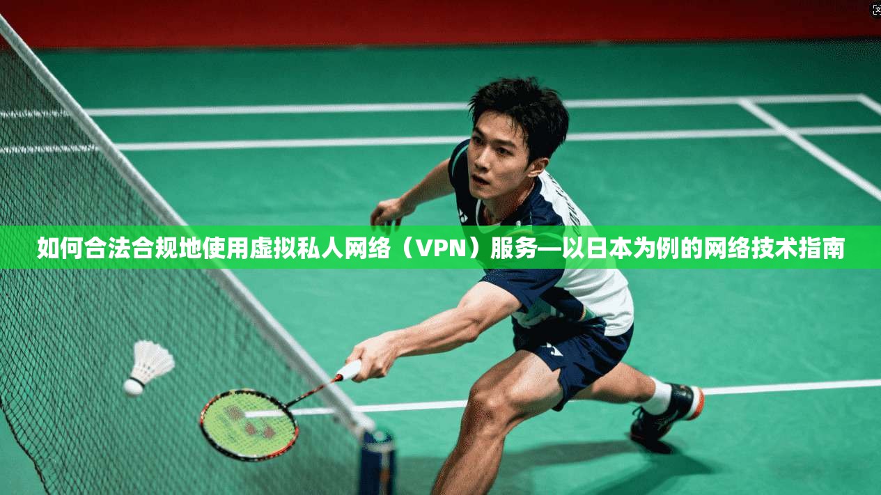 如何合法合规地使用虚拟私人网络（VPN）服务—以日本为例的网络技术指南