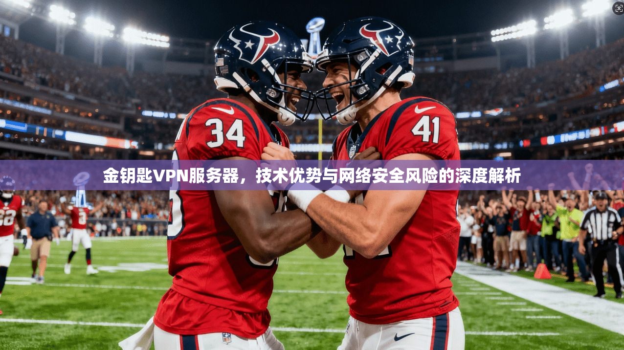 金钥匙VPN服务器，技术优势与网络安全风险的深度解析