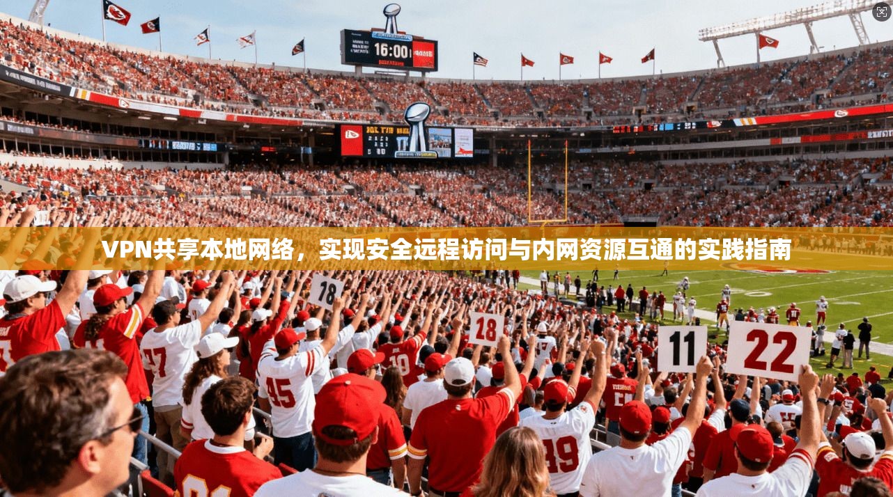 VPN共享本地网络，实现安全远程访问与内网资源互通的实践指南
