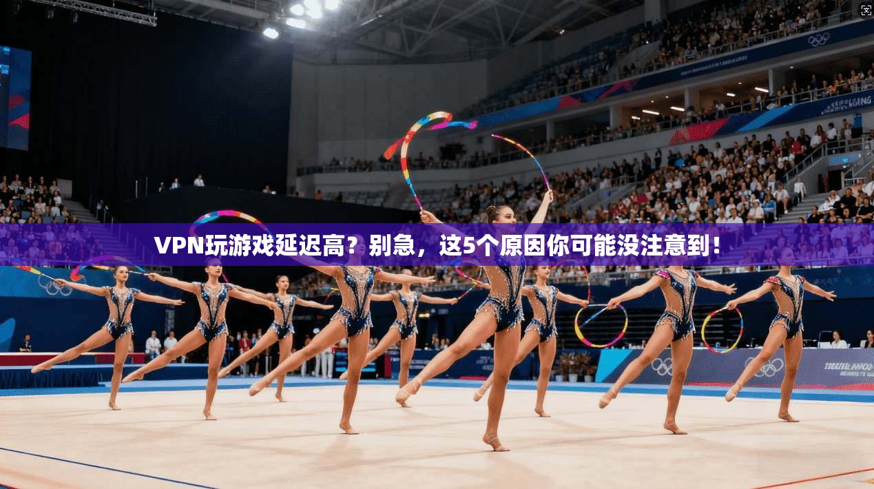 VPN玩游戏延迟高？别急，这5个原因你可能没注意到！