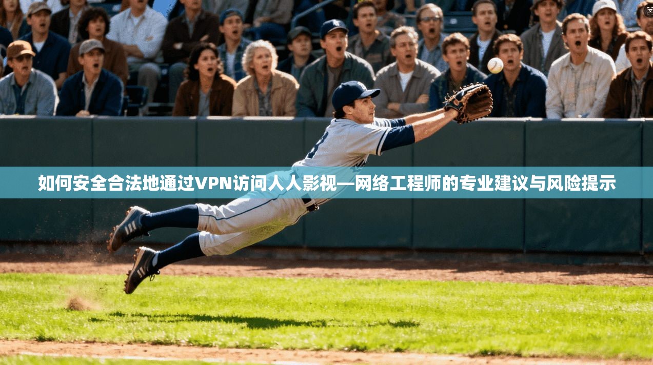 如何安全合法地通过VPN访问人人影视—网络工程师的专业建议与风险提示
