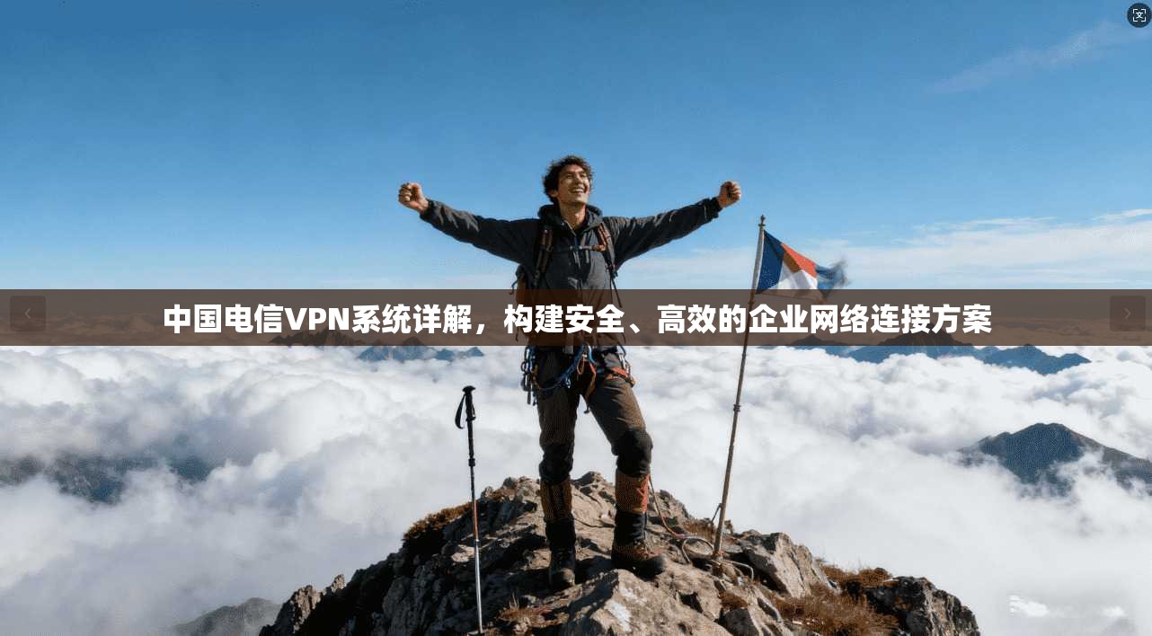 中国电信VPN系统详解，构建安全、高效的企业网络连接方案