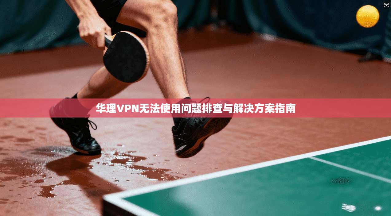 华理VPN无法使用问题排查与解决方案指南
