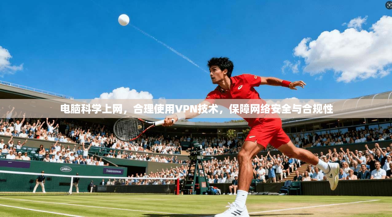 电脑科学上网，合理使用VPN技术，保障网络安全与合规性
