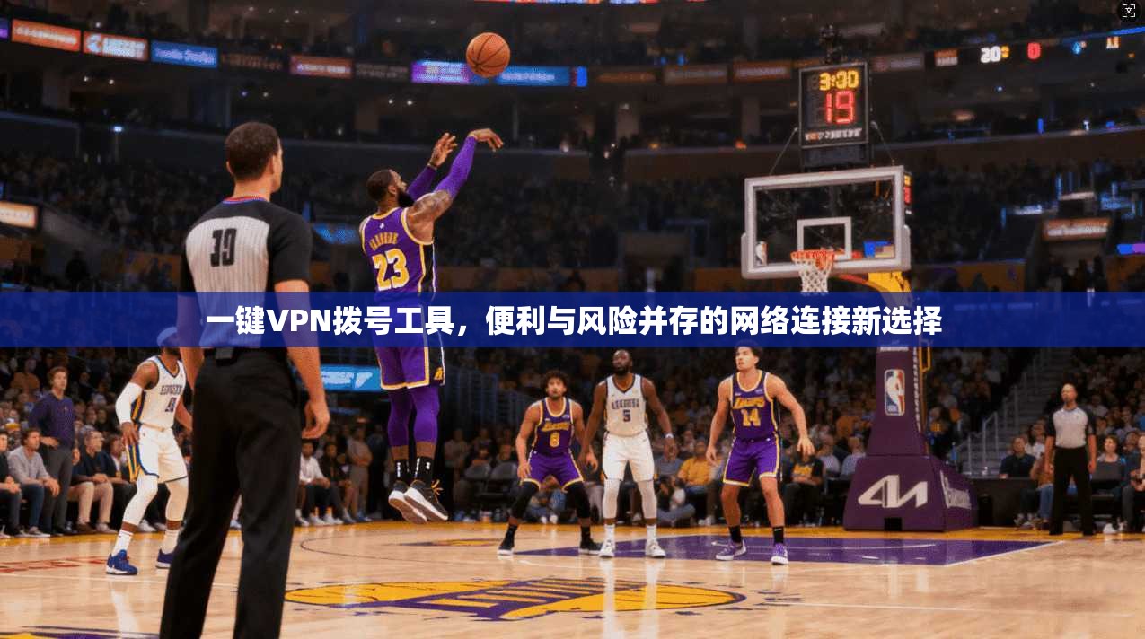 一键VPN拨号工具，便利与风险并存的网络连接新选择