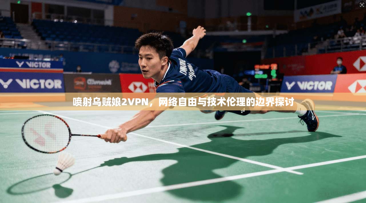 喷射乌贼娘2VPN，网络自由与技术伦理的边界探讨