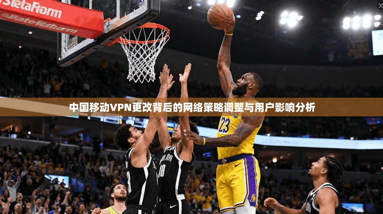 中国移动VPN更改背后的网络策略调整与用户影响分析