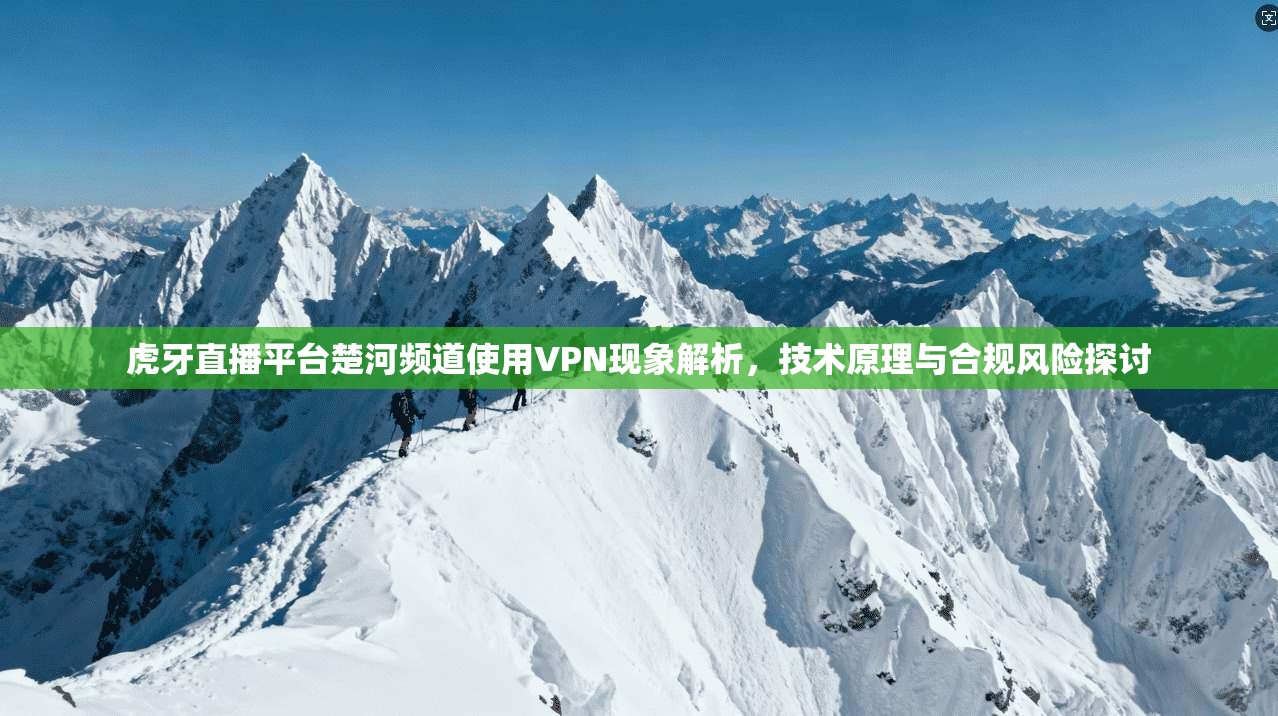 虎牙直播平台楚河频道使用VPN现象解析，技术原理与合规风险探讨
