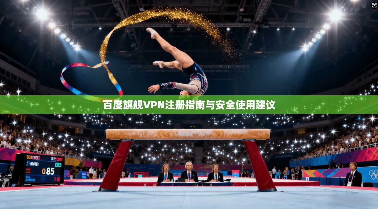 百度旗舰VPN注册指南与安全使用建议
