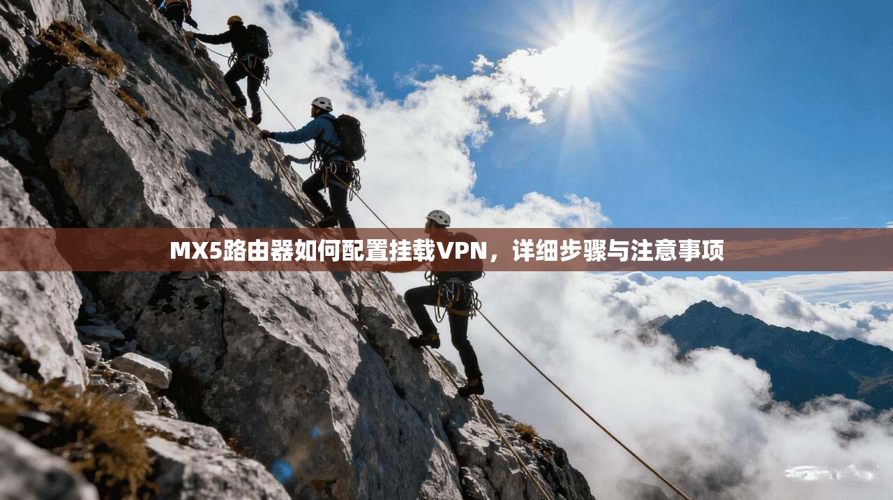 MX5路由器如何配置挂载VPN，详细步骤与注意事项