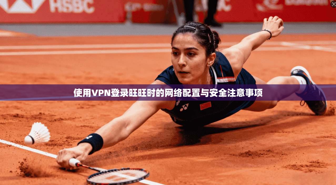 使用VPN登录旺旺时的网络配置与安全注意事项
