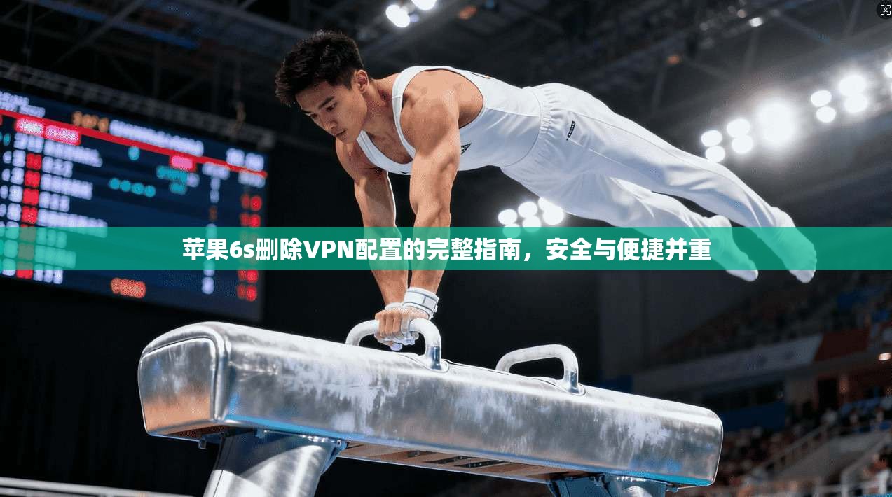 苹果6s删除VPN配置的完整指南，安全与便捷并重