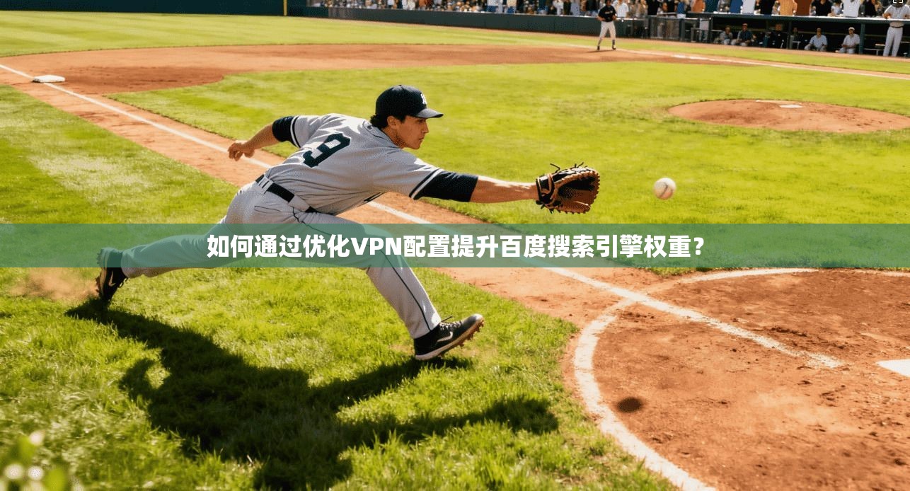 如何通过优化VPN配置提升百度搜索引擎权重？