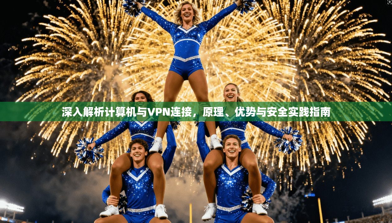 深入解析计算机与VPN连接，原理、优势与安全实践指南