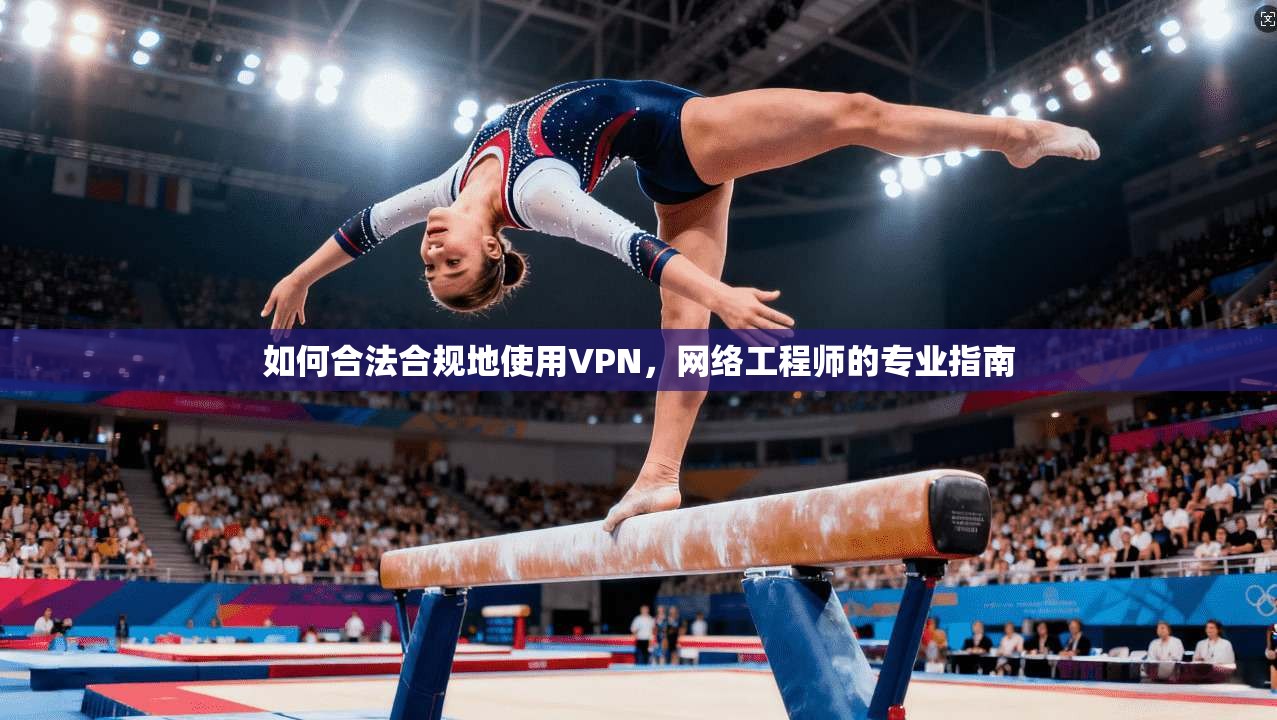 如何合法合规地使用VPN，网络工程师的专业指南