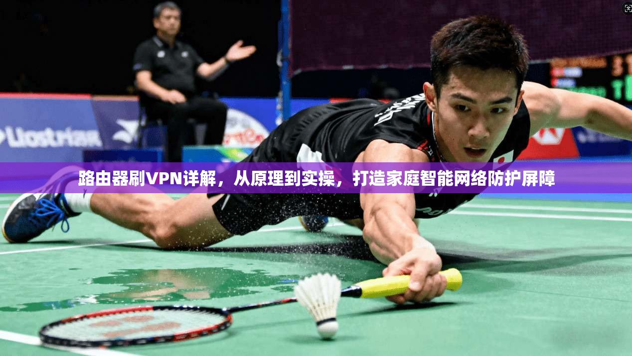 路由器刷VPN详解，从原理到实操，打造家庭智能网络防护屏障