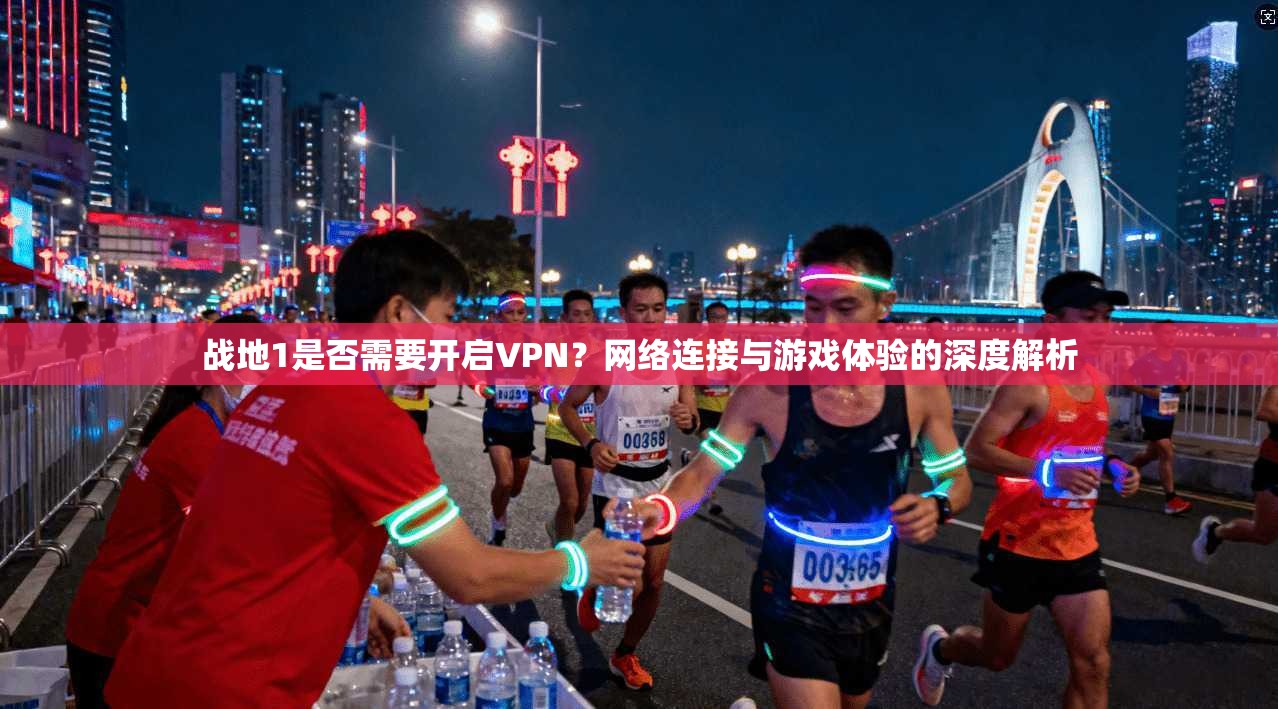 战地1是否需要开启VPN？网络连接与游戏体验的深度解析
