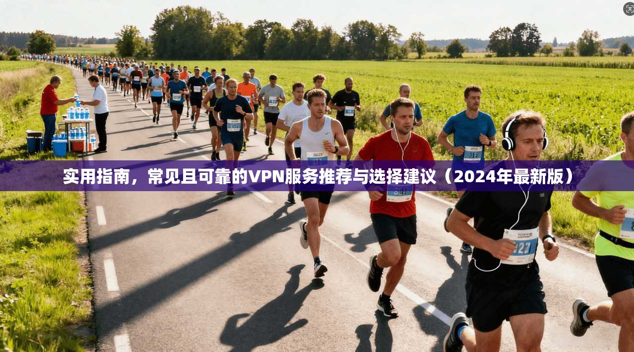 实用指南，常见且可靠的VPN服务推荐与选择建议（2024年最新版）