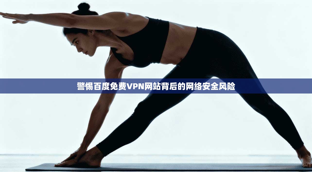 警惕百度免费VPN网站背后的网络安全风险