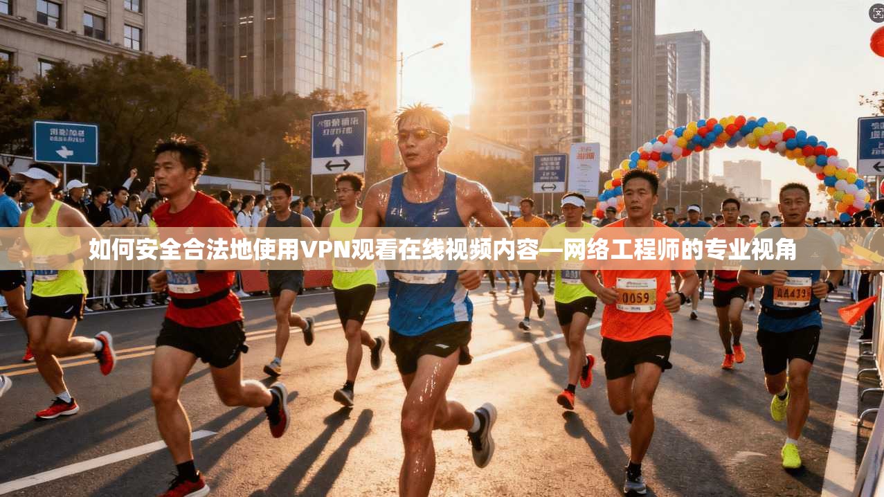 如何安全合法地使用VPN观看在线视频内容—网络工程师的专业视角
