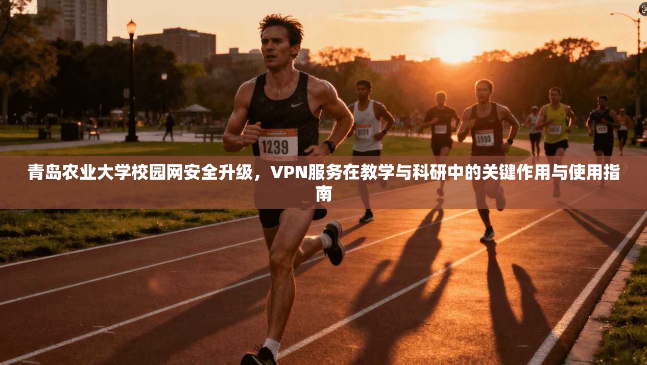 青岛农业大学校园网安全升级，VPN服务在教学与科研中的关键作用与使用指南