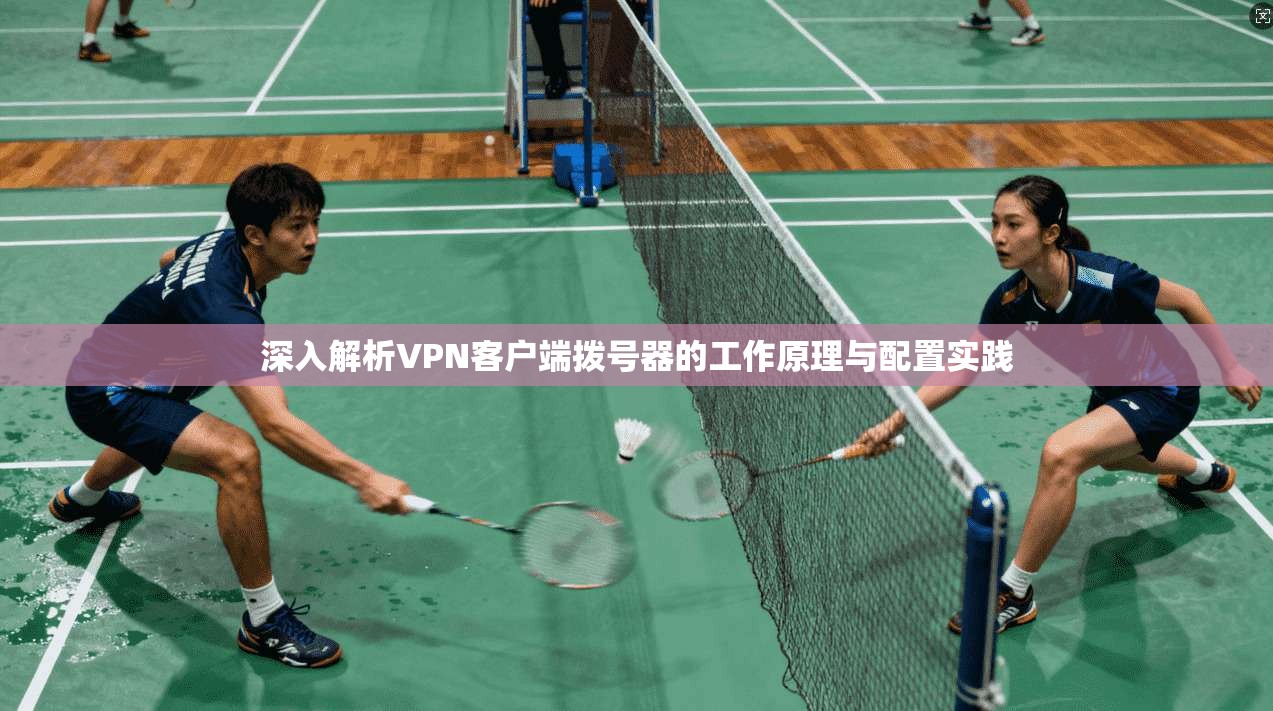 深入解析VPN客户端拨号器的工作原理与配置实践