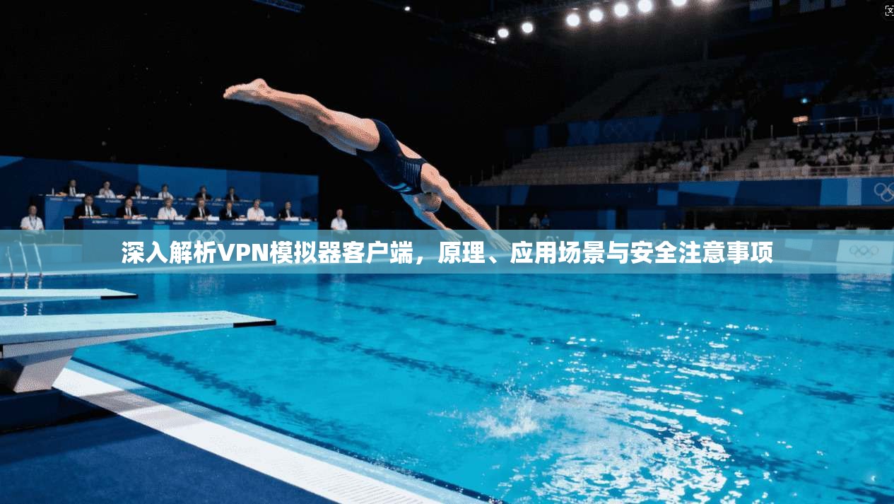 深入解析VPN模拟器客户端，原理、应用场景与安全注意事项