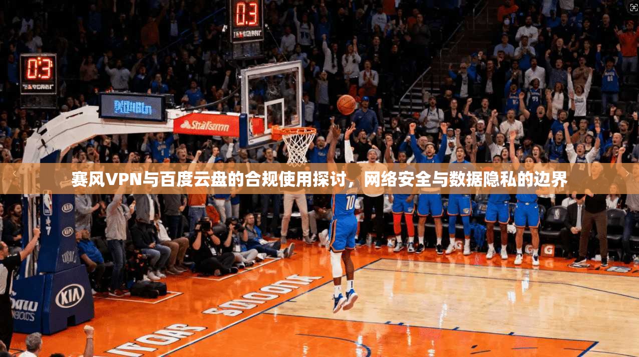 赛风VPN与百度云盘的合规使用探讨，网络安全与数据隐私的边界