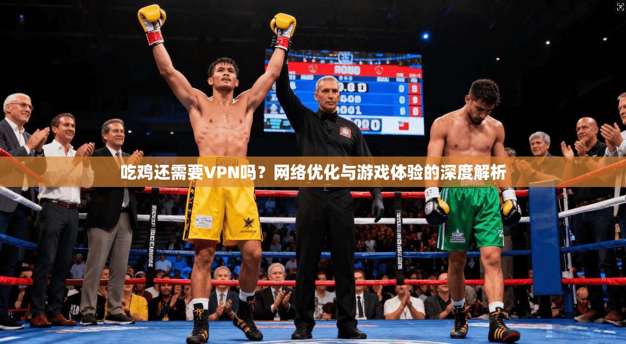 吃鸡还需要VPN吗？网络优化与游戏体验的深度解析