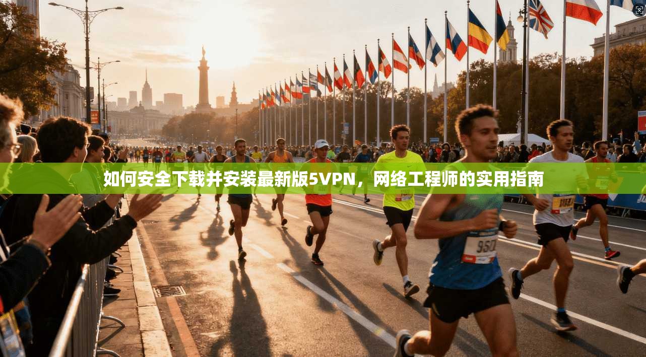 如何安全下载并安装最新版5VPN，网络工程师的实用指南