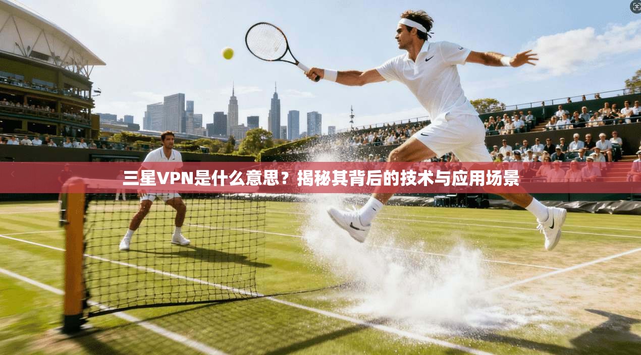 三星VPN是什么意思？揭秘其背后的技术与应用场景