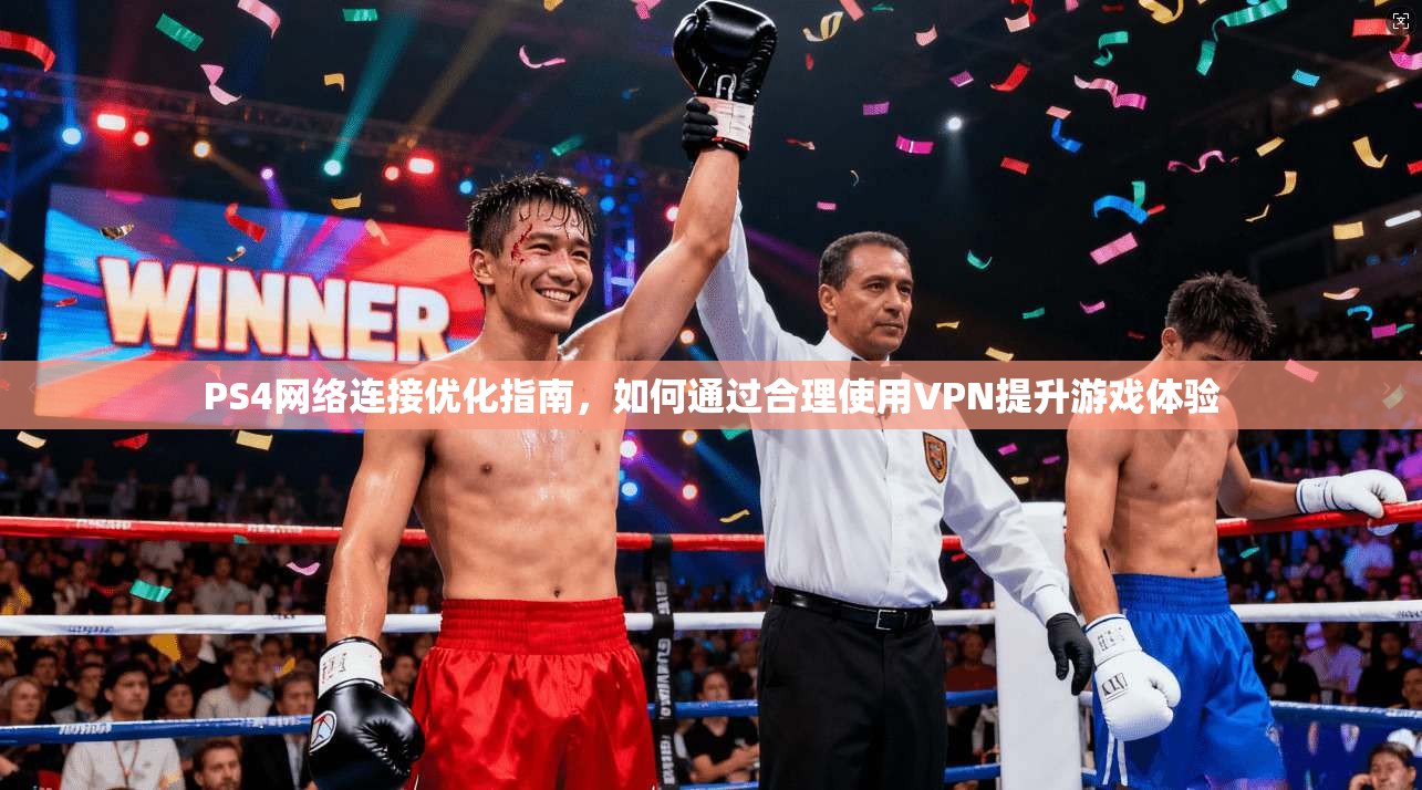 PS4网络连接优化指南，如何通过合理使用VPN提升游戏体验
