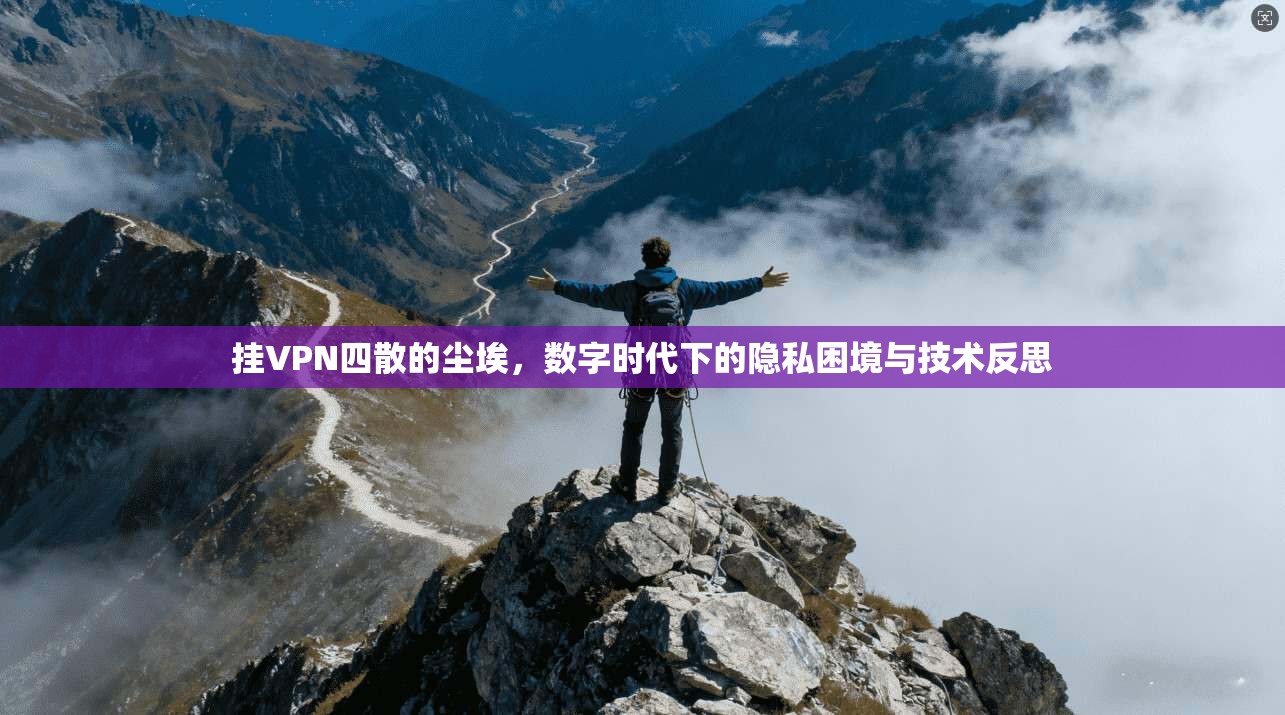 挂VPN四散的尘埃，数字时代下的隐私困境与技术反思