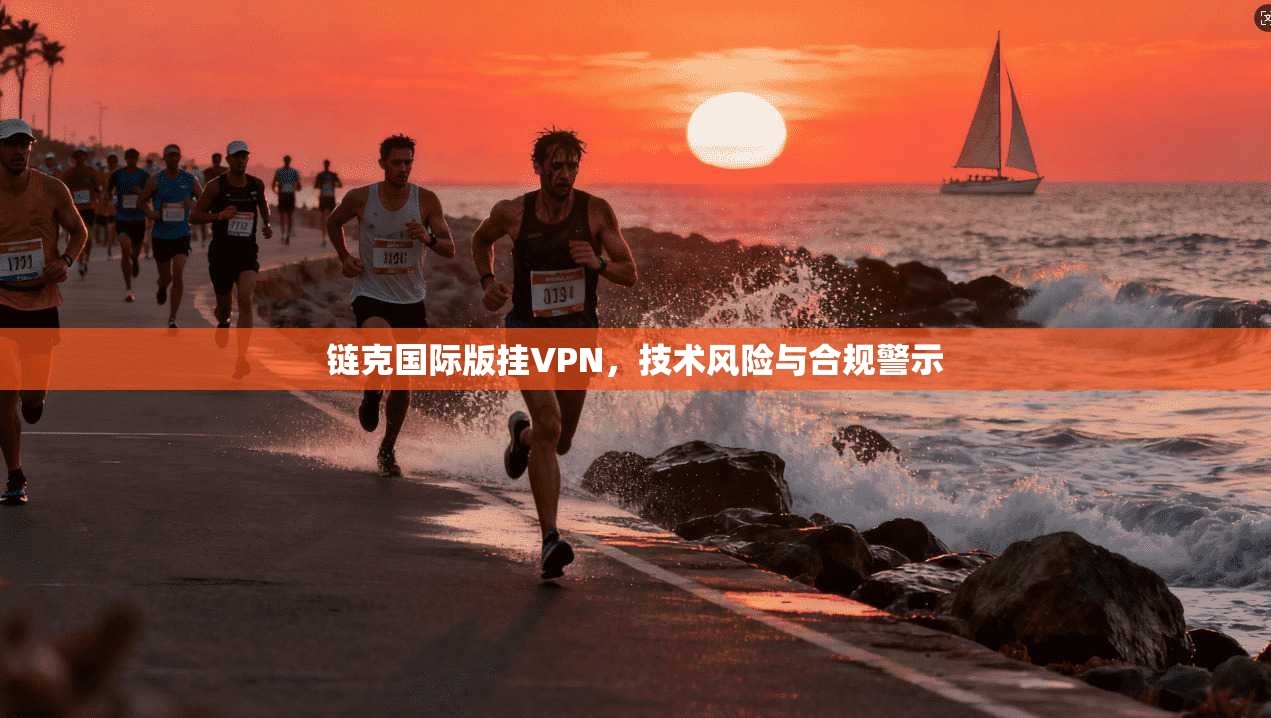链克国际版挂VPN，技术风险与合规警示