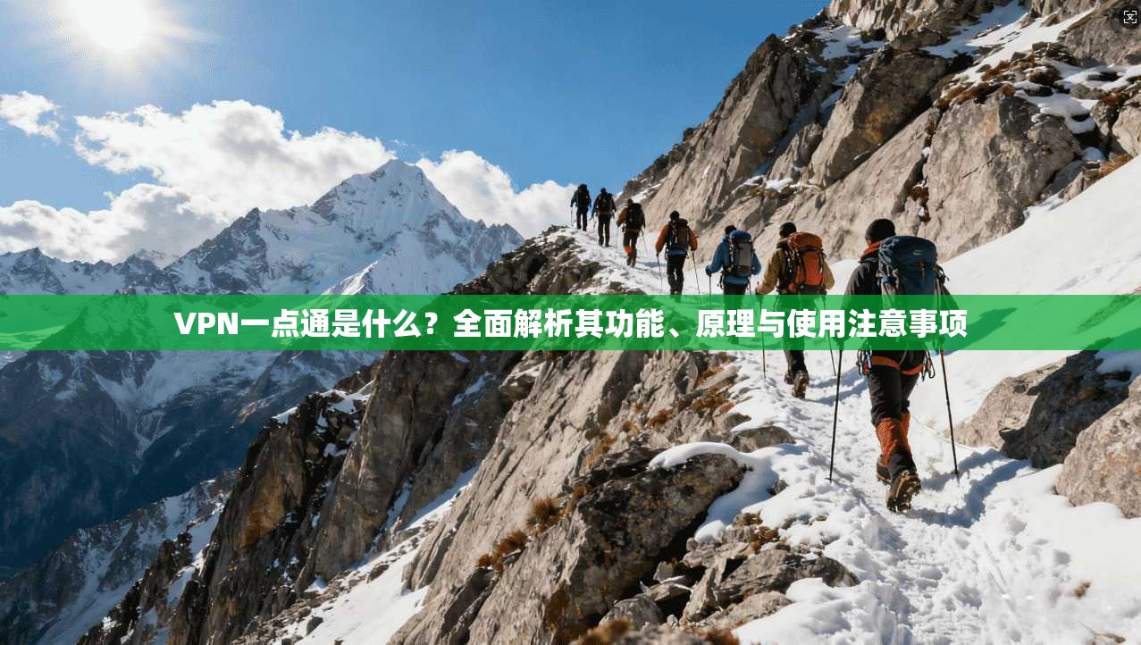 VPN一点通是什么？全面解析其功能、原理与使用注意事项
