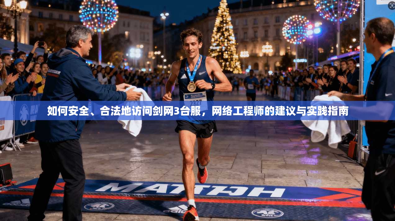 如何安全、合法地访问剑网3台服，网络工程师的建议与实践指南